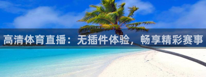 高清体育直播：无插件体验，畅享精彩赛事