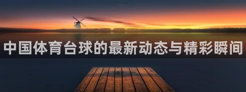 中国体育台球的最新动态与精彩瞬间