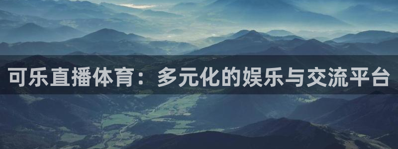 可乐直播体育：多元化的娱乐与交流平台