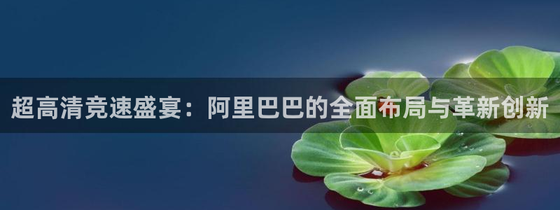 超高清竞速盛宴：阿里巴巴的全面布局与革新创新