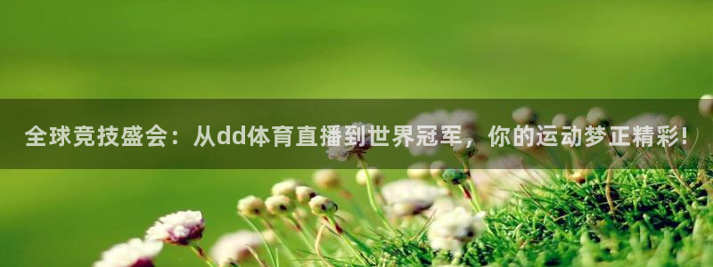 全球竞技盛会：从dd体育直播到世界冠军，你的运动梦正精彩!