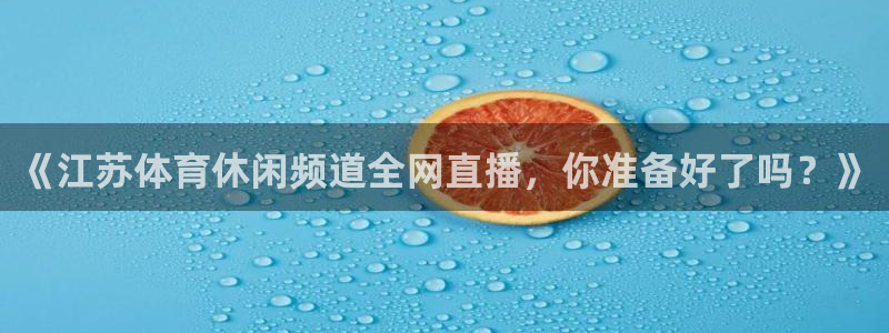 《江苏体育休闲频道全网直播，你准备好了吗？》