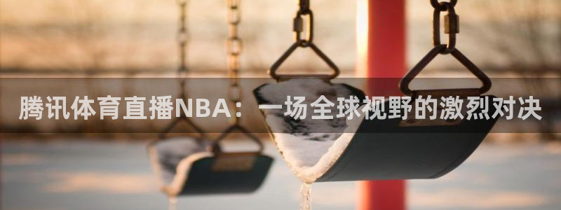 腾讯体育直播NBA：一场全球视野的激烈对决