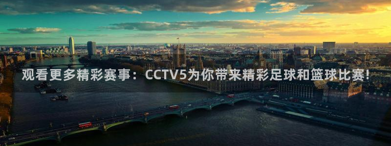 观看更多精彩赛事：CCTV5为你带来精彩足球和篮球比赛!