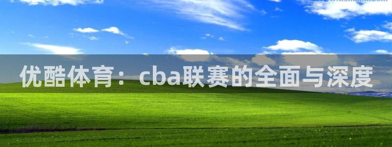 优酷体育：cba联赛的全面与深度