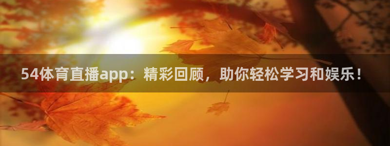 54体育直播app：精彩回顾，助你轻松学习和娱乐！