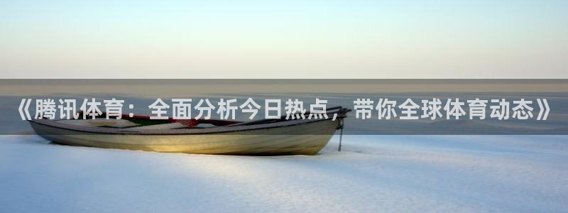 《腾讯体育：全面分析今日热点，带你全球体育动态》