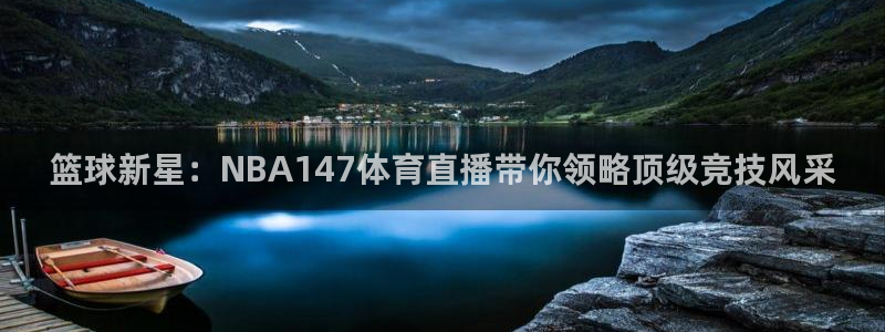 篮球新星：NBA147体育直播带你领略顶级竞技风采