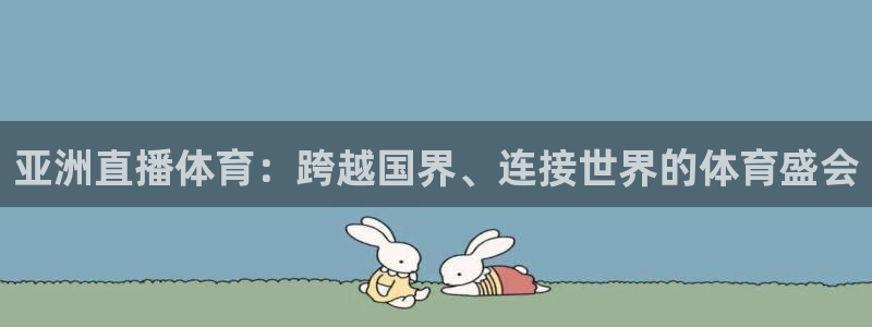 亚洲直播体育：跨越国界、连接世界的体育盛会