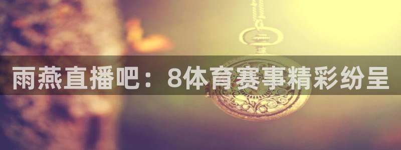 雨燕直播吧：8体育赛事精彩纷呈