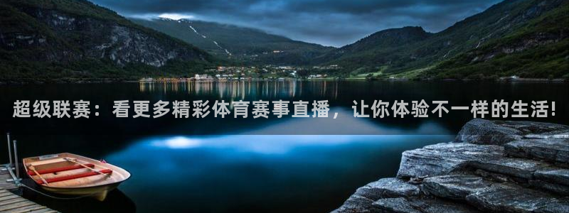超级联赛：看更多精彩体育赛事直播，让你体验不一样的生活!