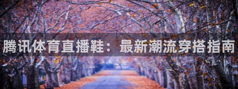 腾讯体育直播鞋：最新潮流穿搭指南