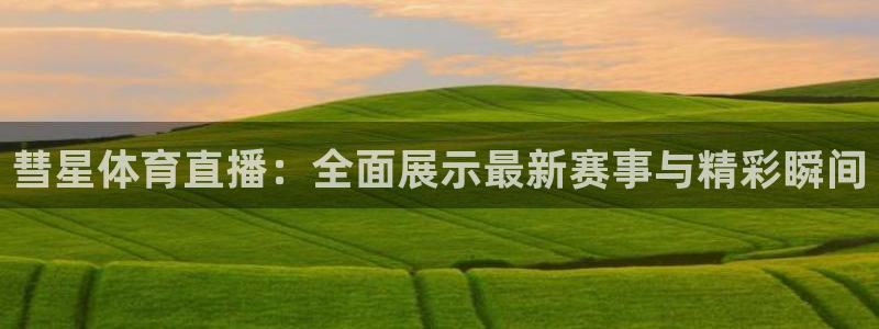 彗星体育直播：全面展示最新赛事与精彩瞬间