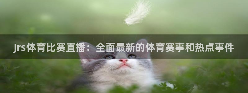 Jrs体育比赛直播：全面最新的体育赛事和热点事件